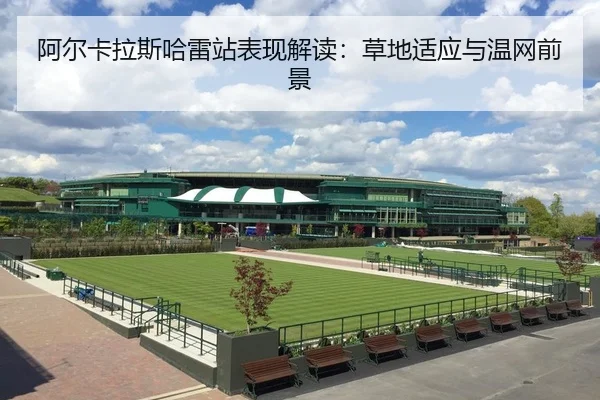 阿尔卡拉斯哈雷站表现解读：草地适应与温网前景