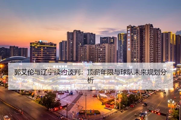 郭艾伦与辽宁续约谈判：顶薪年限与球队未来规划分析