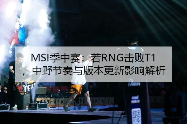 MSI季中赛：若RNG击败T1，中野节奏与版本更新影响解析
