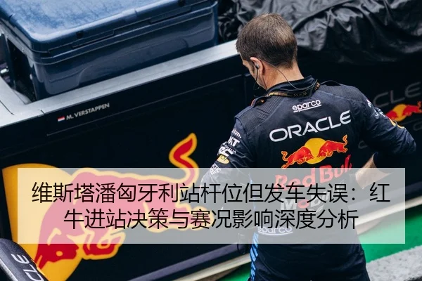 维斯塔潘匈牙利站杆位但发车失误：红牛进站决策与赛况影响深度分析