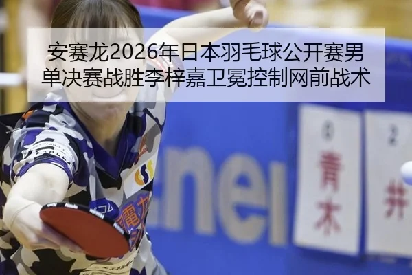 an-sai-long-nian-ri-ben-yu-mao-qiu-gong-kai-sai-nan-dan-jue-sai-zhan-sheng-li-zi-jia-wei-mian-kong-zhi-wang-qian-zhan-3-207.jpg