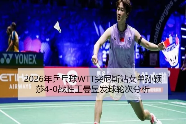 2026年乒乓球WTT突尼斯站女单孙颖莎4-0战胜王曼昱发球轮次分析