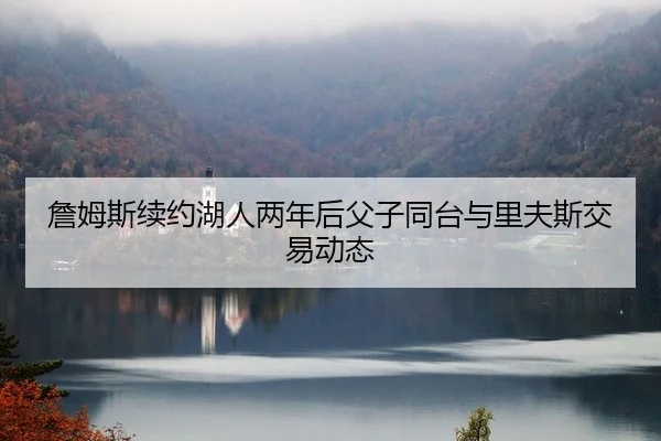 zhan-mu-si-xu-yue-hu-ren-liang-nian-hou-fu-zi-tong-tai-yu-li-fu-si-jiao-yi-dong-tai-2-445.jpg