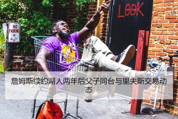 詹姆斯续约湖人两年后父子同台与里夫斯交易动态